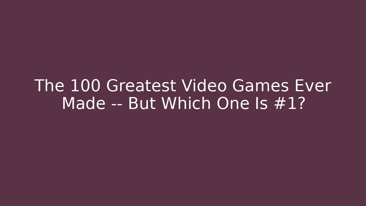 The 100 Greatest Video Games Ever Made — But Which One Is #1?