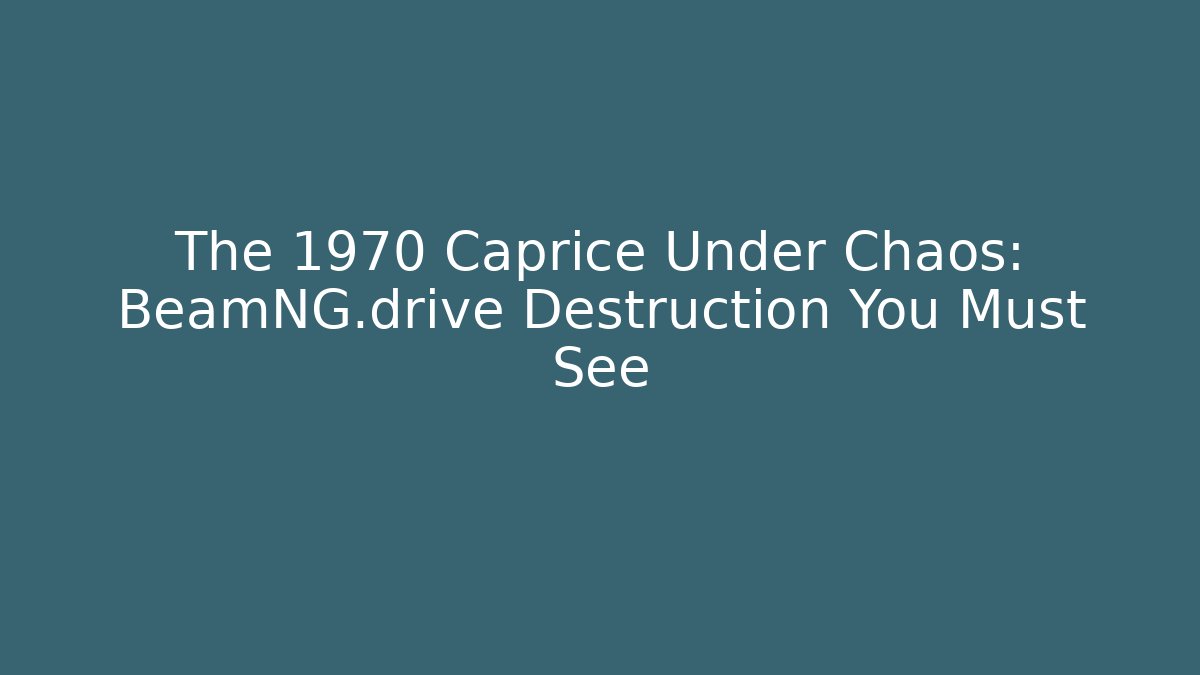 The 1970 Caprice Under Chaos: BeamNG.drive Destruction You Must See - The Family Holidays