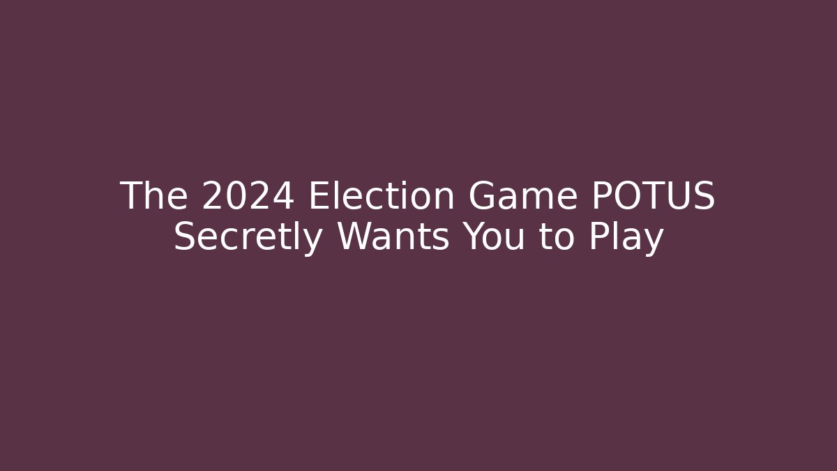 The 2024 Election Game POTUS Secretly Wants You to Play