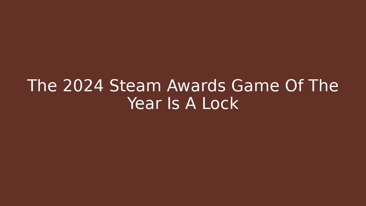 The 2024 Steam Awards Game Of The Year Is A Lock