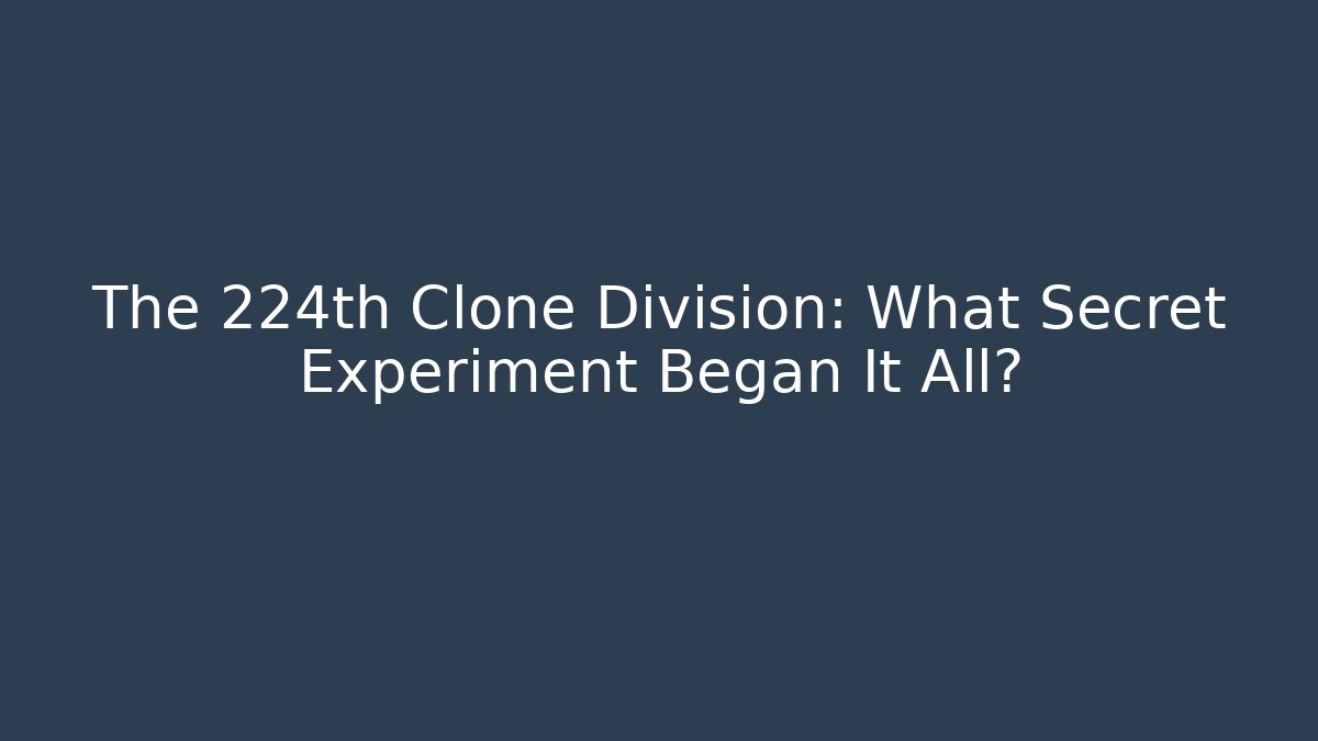 The 224th Clone Division: What Secret Experiment Began It All?