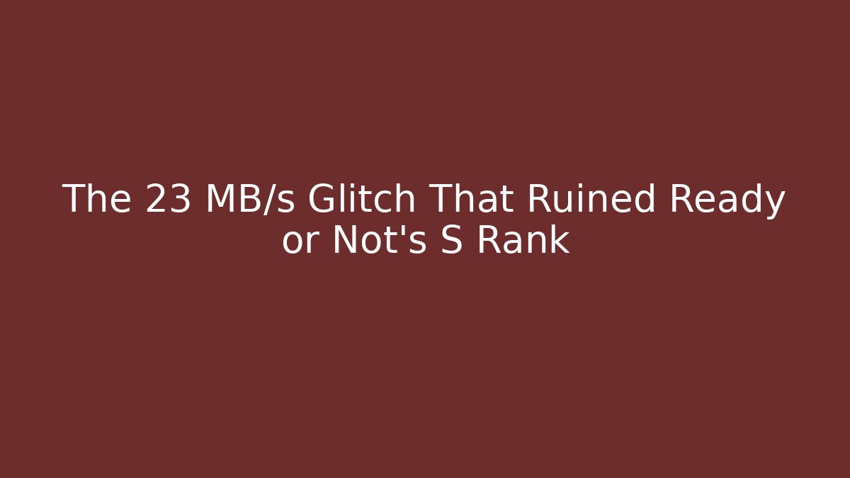 The 23 MB/s Glitch That Ruined Ready or Not’s S Rank
