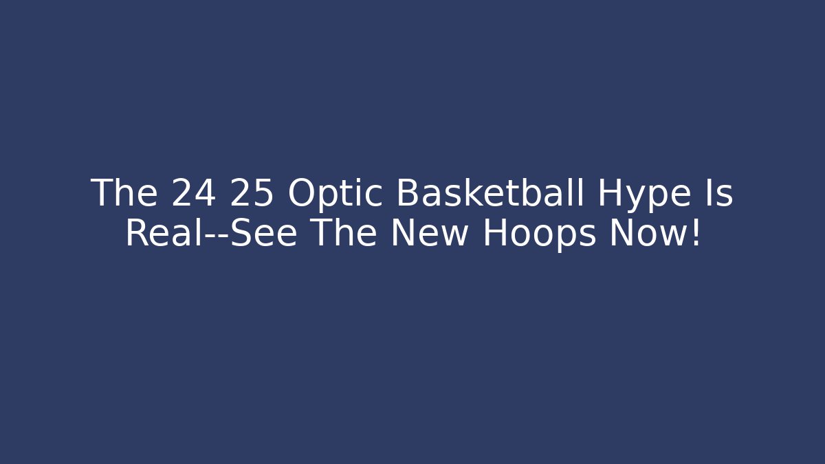 The 24 25 Optic Basketball Hype Is Real—See The New Hoops Now!