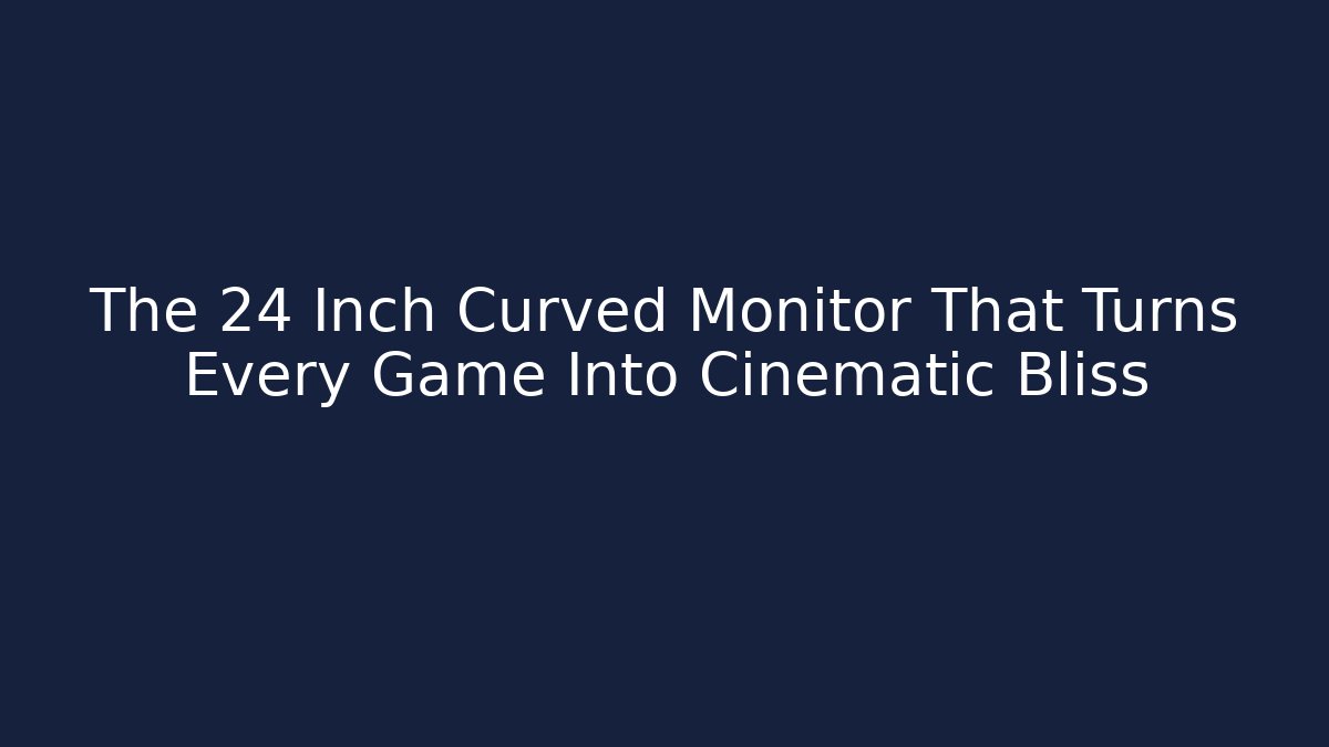 The 24 Inch Curved Monitor That Turns Every Game Into Cinematic Bliss