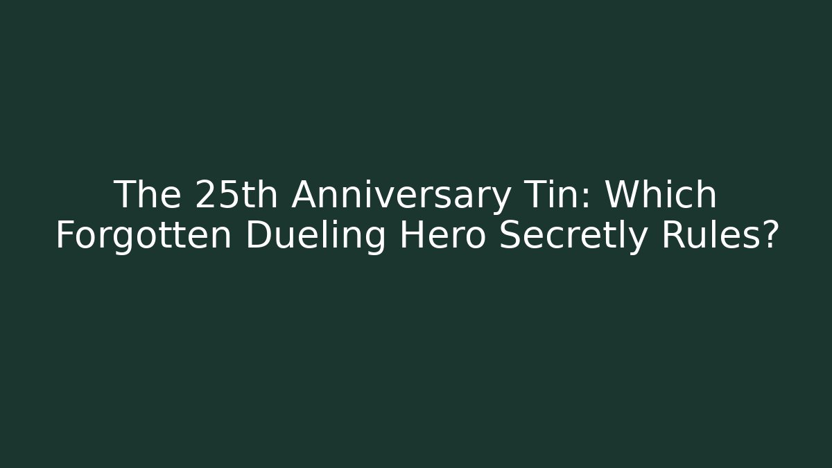 The 25th Anniversary Tin: Which Forgotten Dueling Hero Secretly Rules?