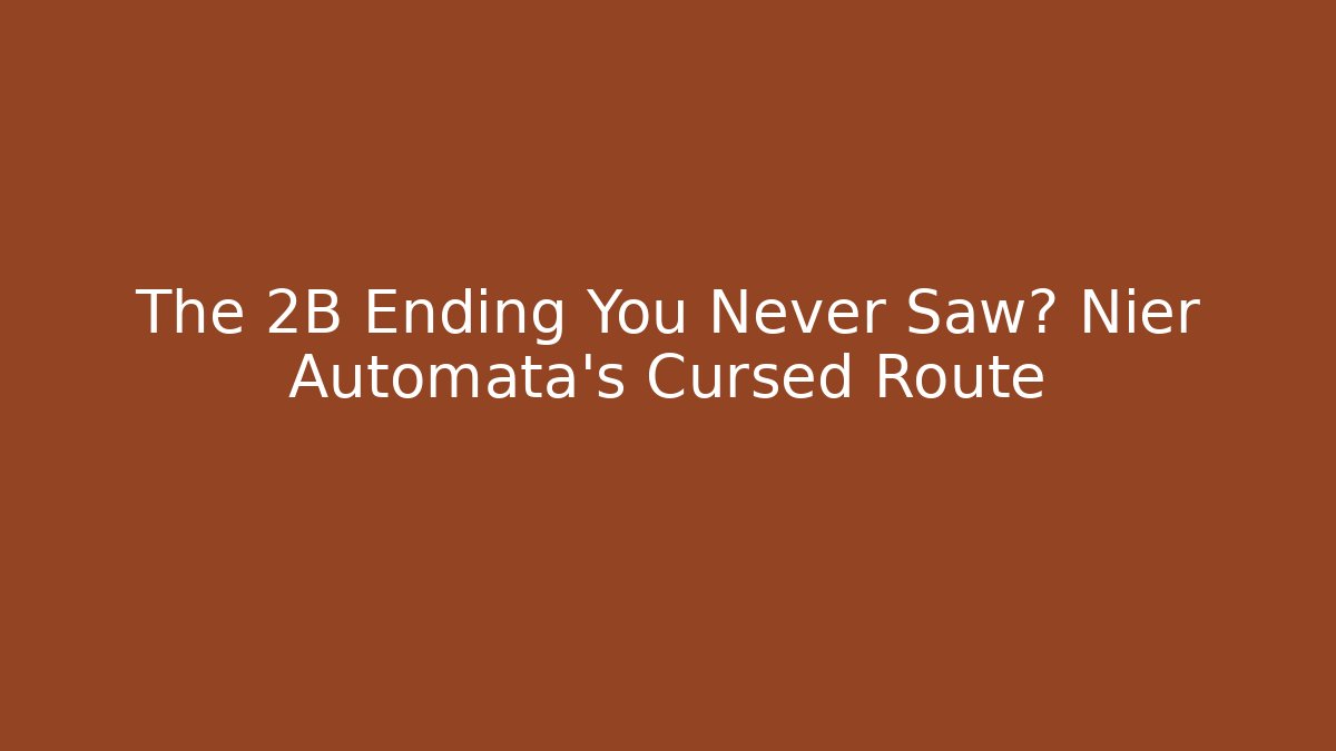 The 2B Ending You Never Saw? Nier Automata's Cursed Route