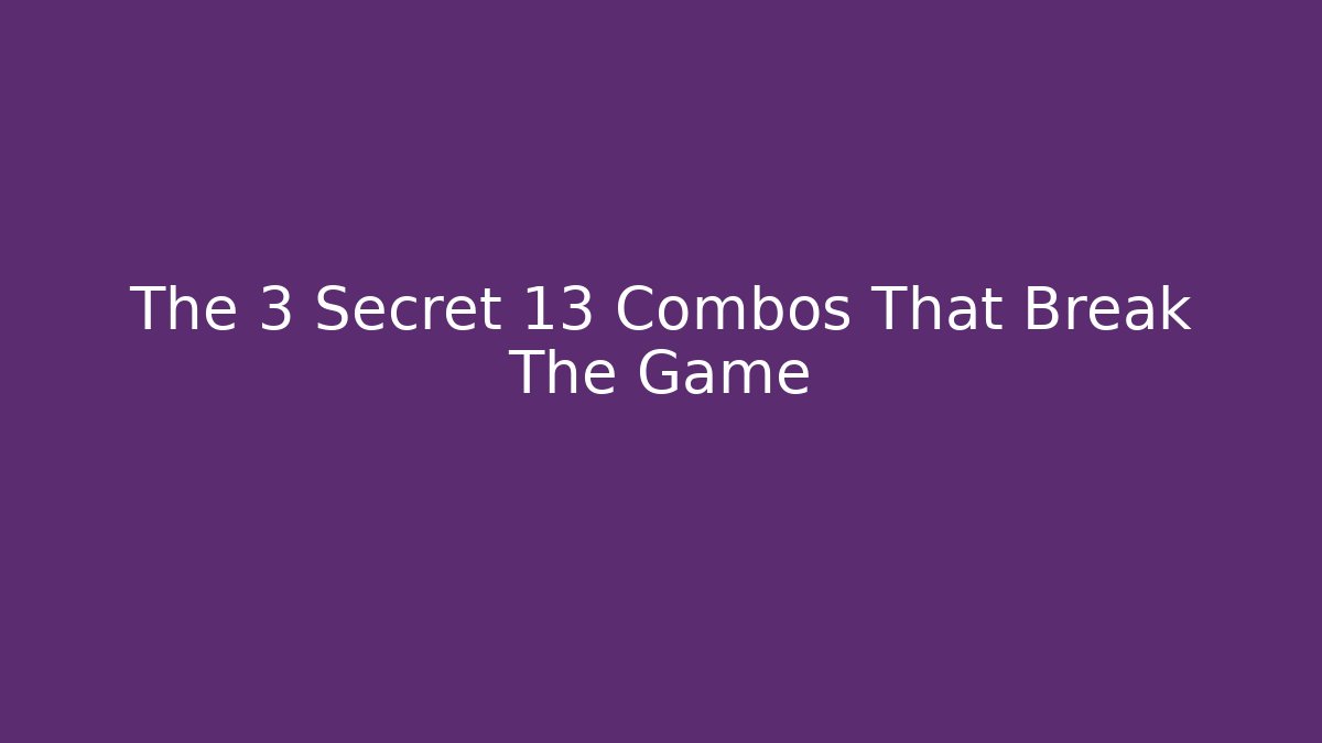 The 3 Secret 13 Combos That Break The Game