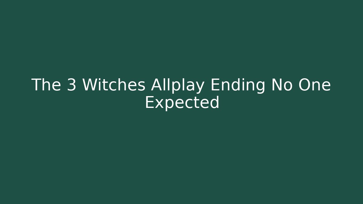 The 3 Witches Allplay Ending No One Expected