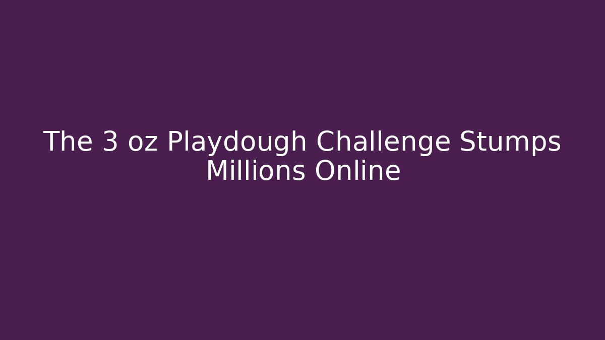 The 3 oz Playdough Challenge Stumps Millions Online - The Family Holidays
