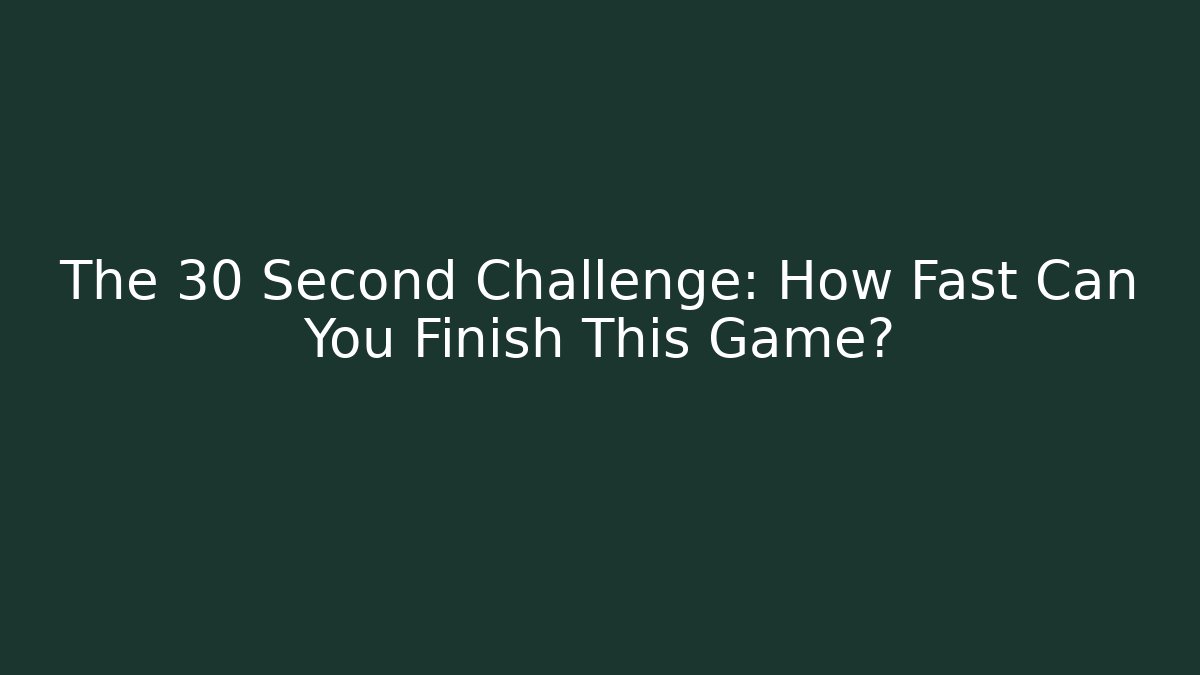 The 30 Second Challenge: How Fast Can You Finish This Game? - The Family Holidays