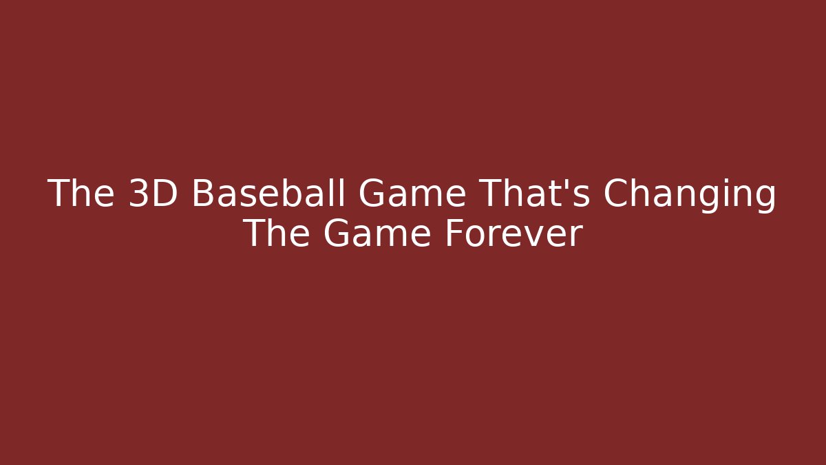 The 3D Baseball Game That’s Changing The Game Forever - The Family Holidays