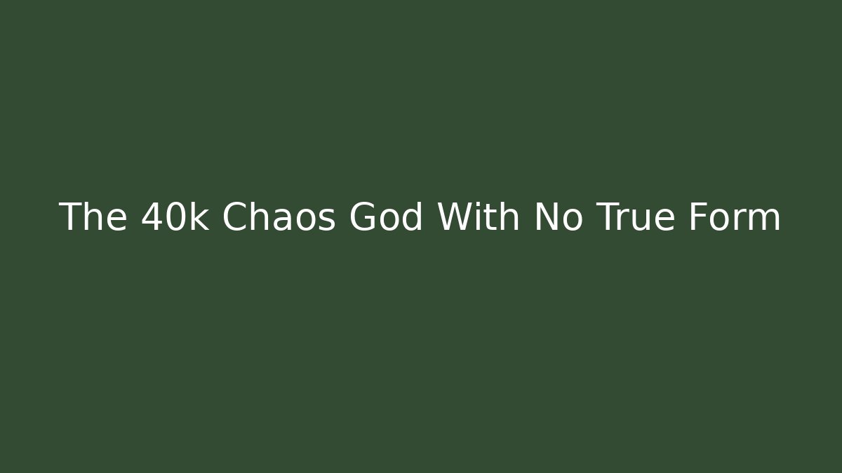 The 40k Chaos God With No True Form