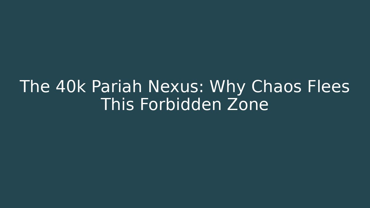 The 40k Pariah Nexus: Why Chaos Flees This Forbidden Zone - The Family Holidays