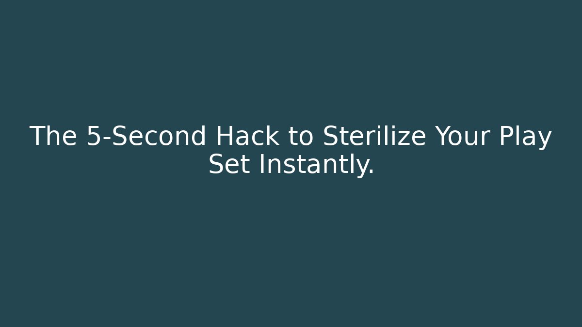 The 5-Second Hack to Sterilize Your Play Set Instantly. - The Family Holidays