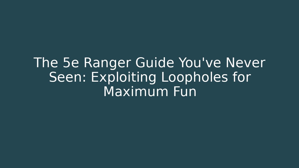 The 5e Ranger Guide You've Never Seen: Exploiting Loopholes for Maximum Fun
