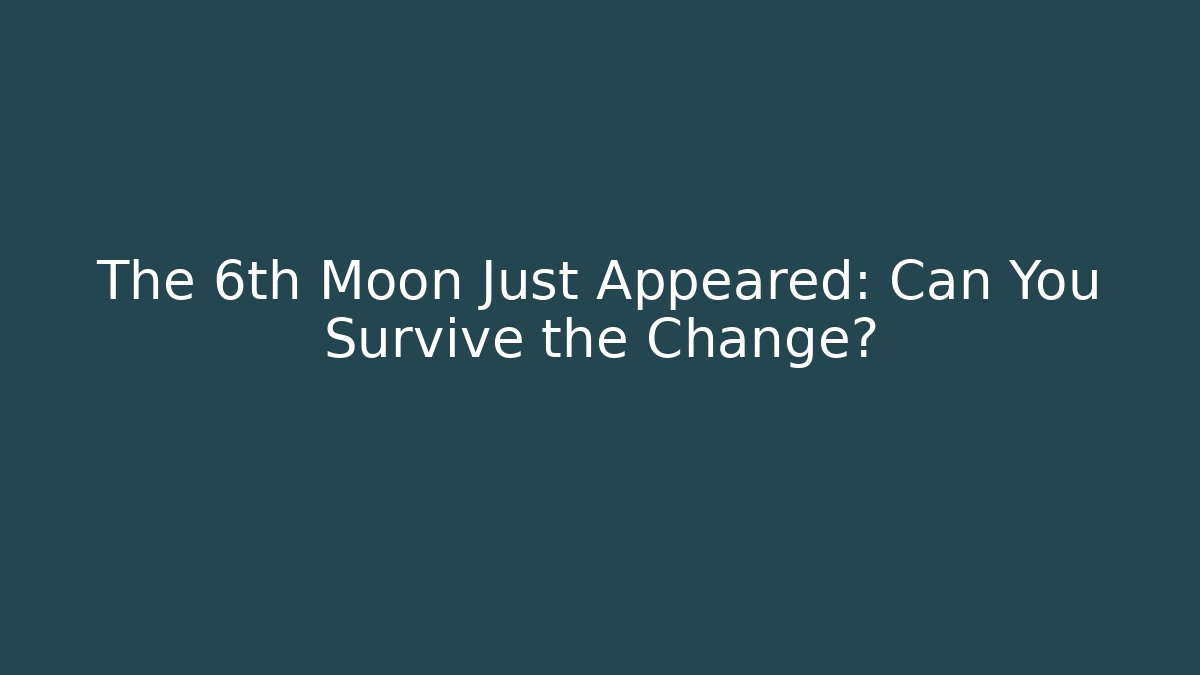The 6th Moon Just Appeared: Can You Survive the Change?