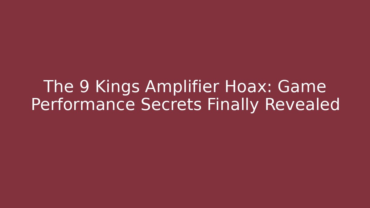The 9 Kings Amplifier Hoax: Game Performance Secrets Finally Revealed