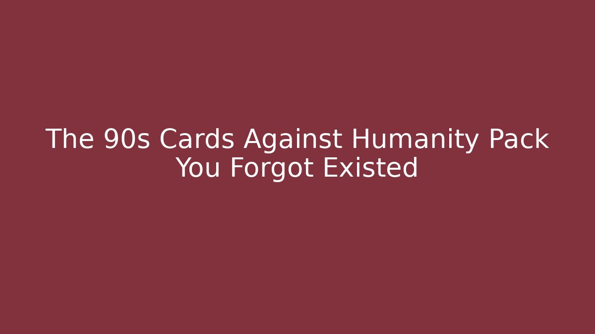 The 90s Cards Against Humanity Pack You Forgot Existed
