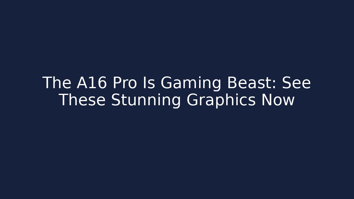 The A16 Pro Is Gaming Beast: See These Stunning Graphics Now