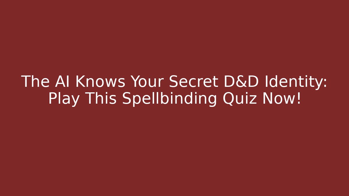 The AI Knows Your Secret D&D Identity: Play This Spellbinding Quiz Now!