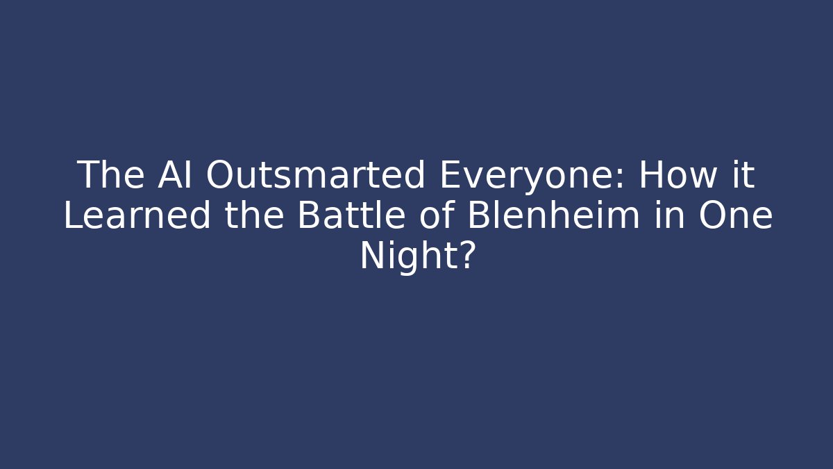 The AI Outsmarted Everyone: How it Learned the Battle of Blenheim in One Night?