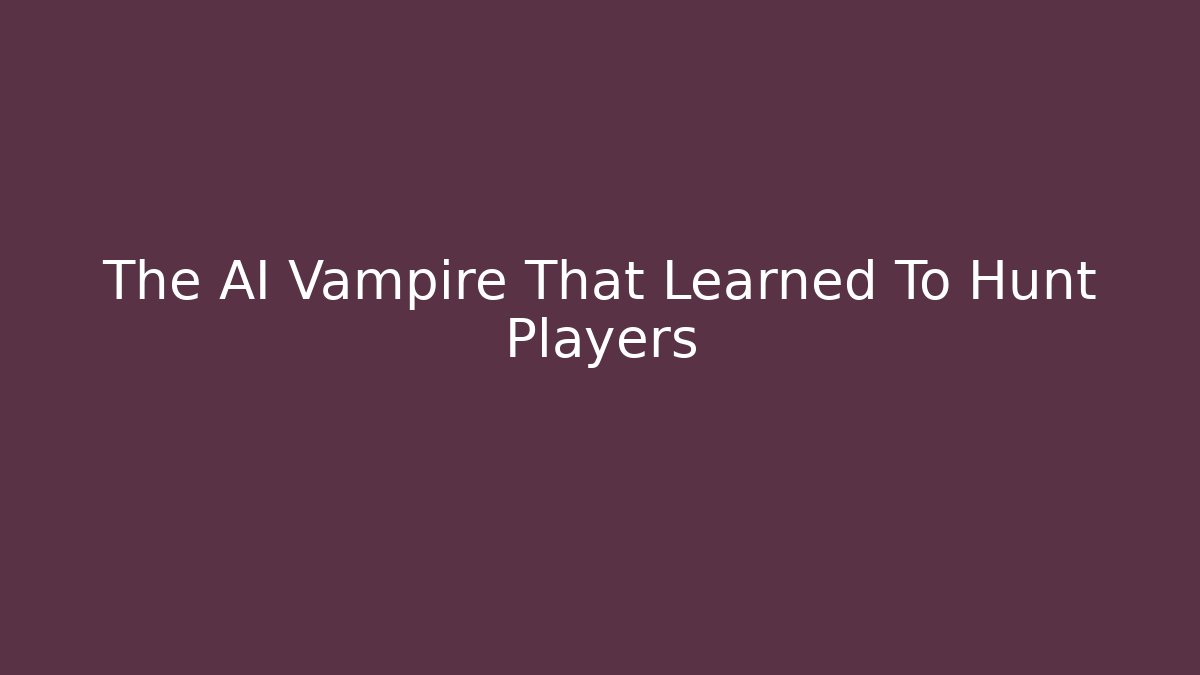 The AI Vampire That Learned To Hunt Players