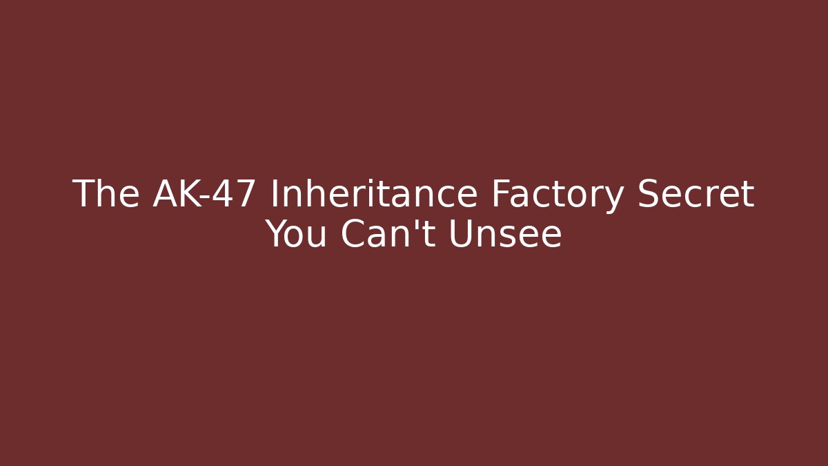 The AK-47 Inheritance Factory Secret You Can't Unsee