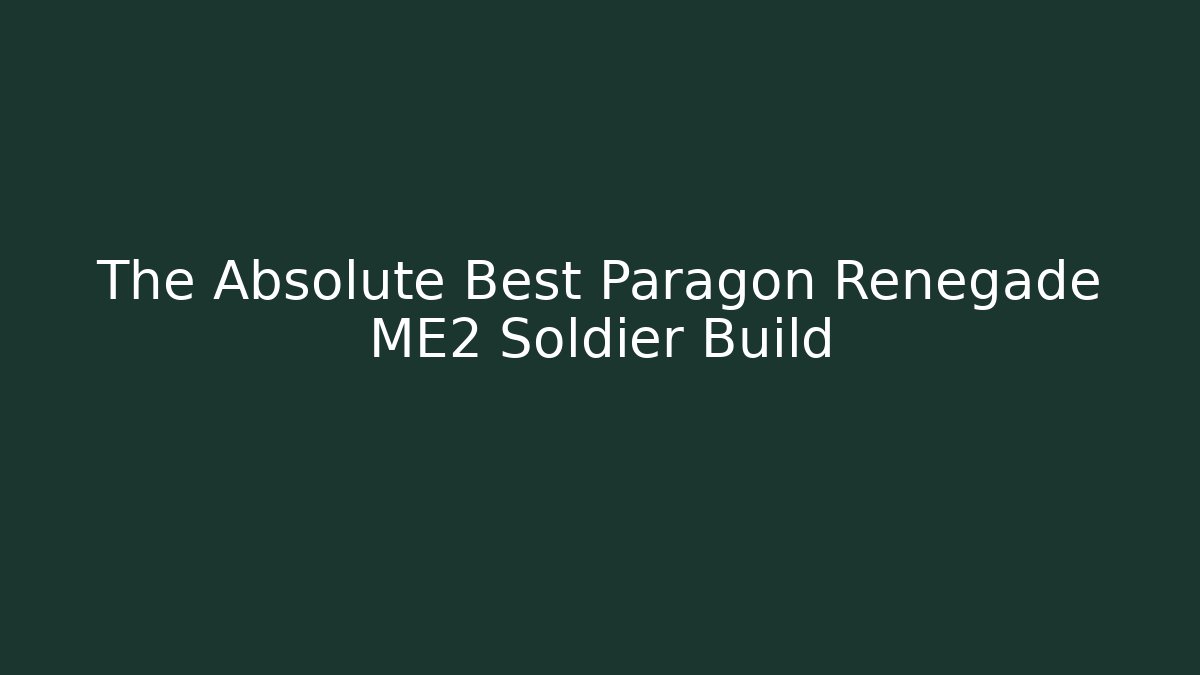 The Absolute Best Paragon Renegade ME2 Soldier Build