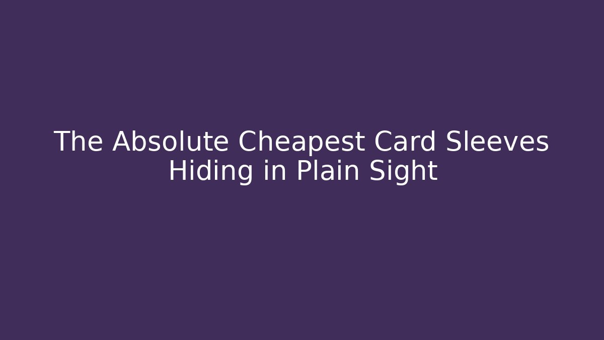 The Absolute Cheapest Card Sleeves Hiding in Plain Sight