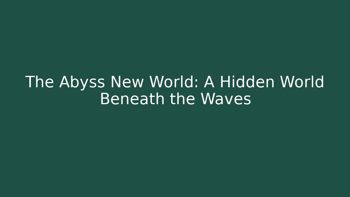 The Abyss New World: A Hidden World Beneath the Waves
