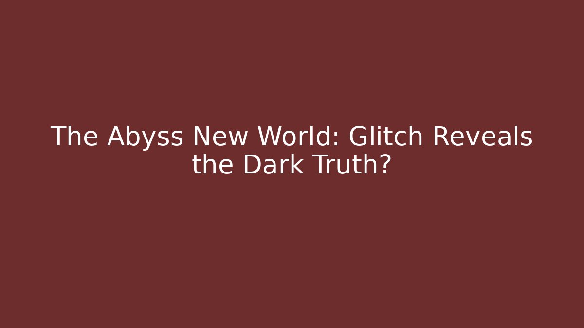 The Abyss New World: Glitch Reveals the Dark Truth?