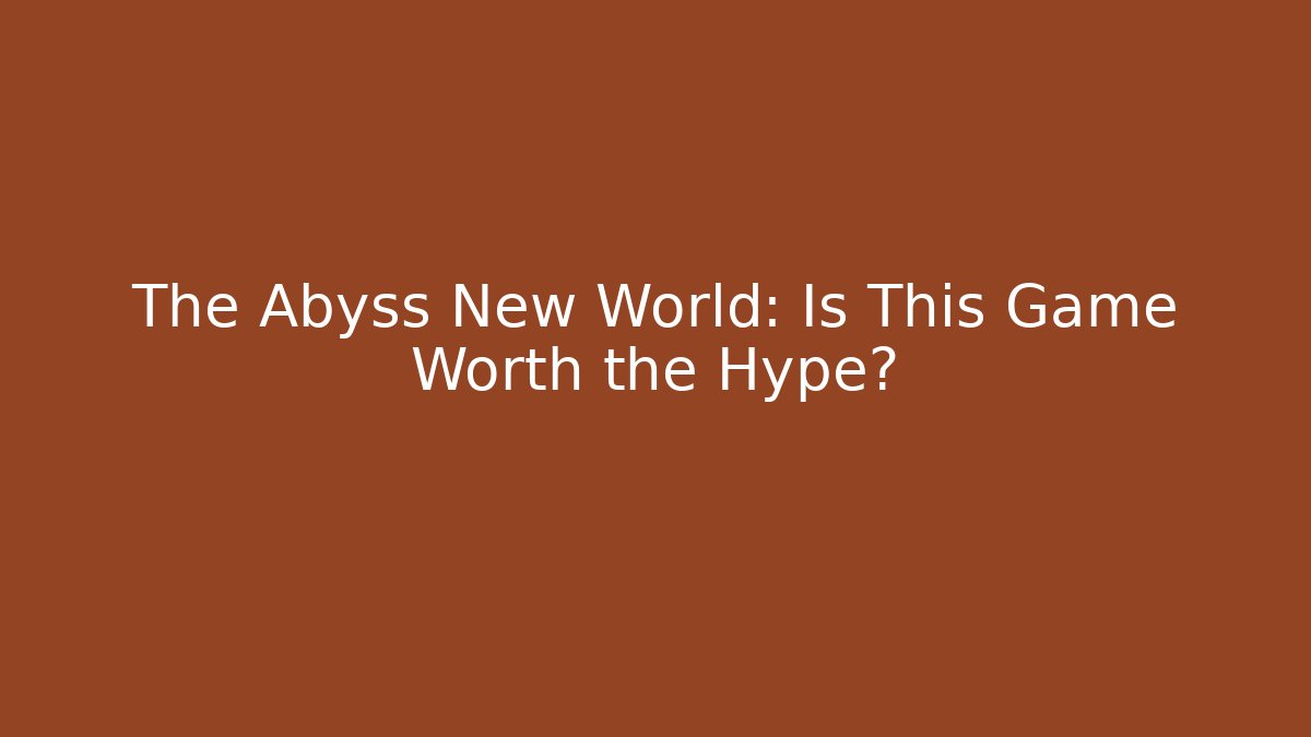 The Abyss New World: Is This Game Worth the Hype?