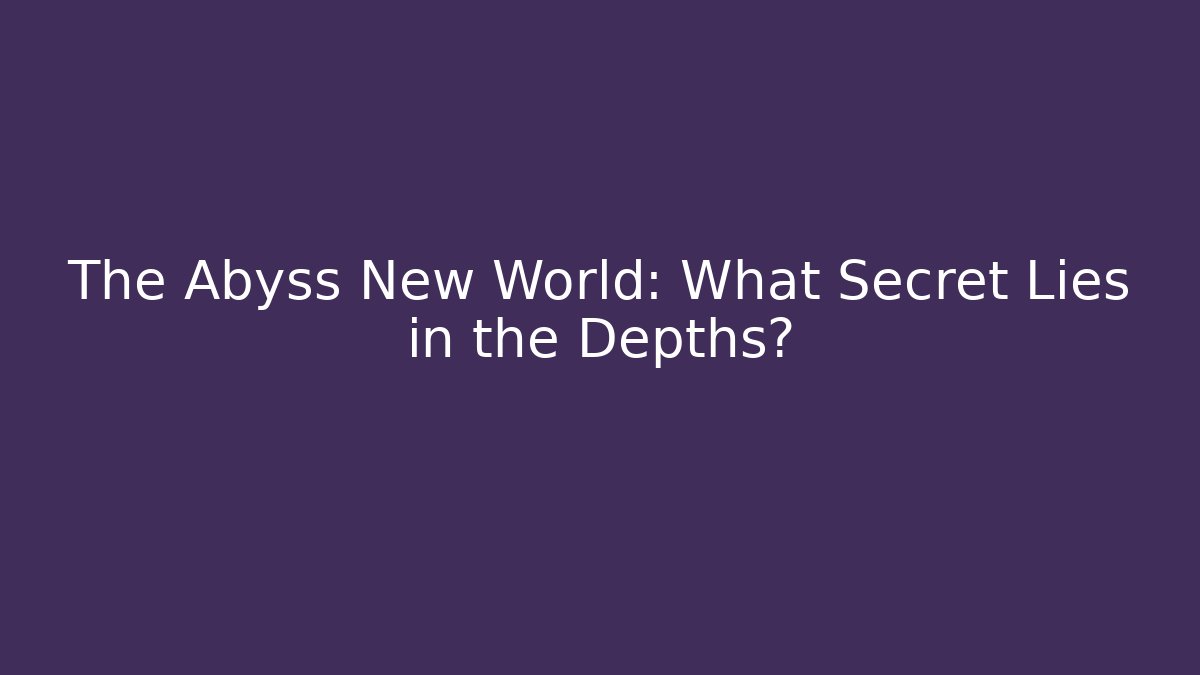The Abyss New World: What Secret Lies in the Depths?