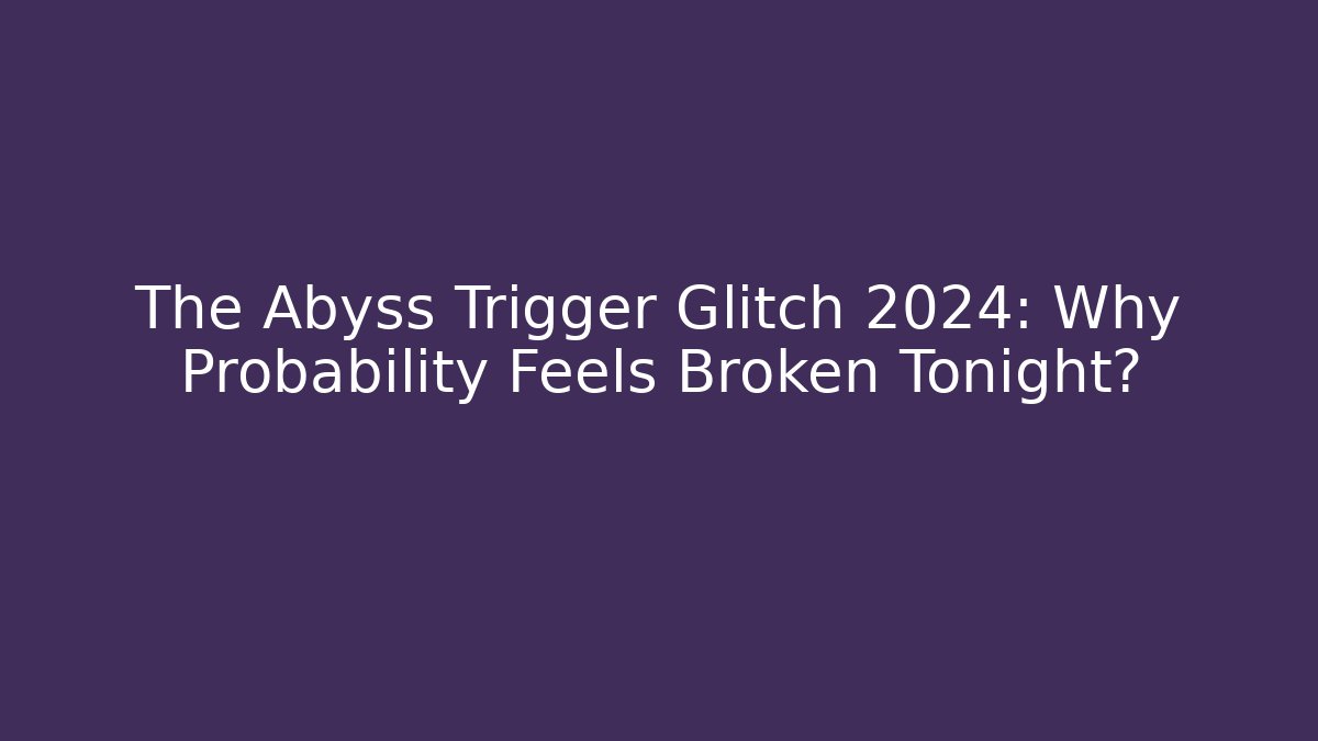 The Abyss Trigger Glitch 2024: Why Probability Feels Broken Tonight?