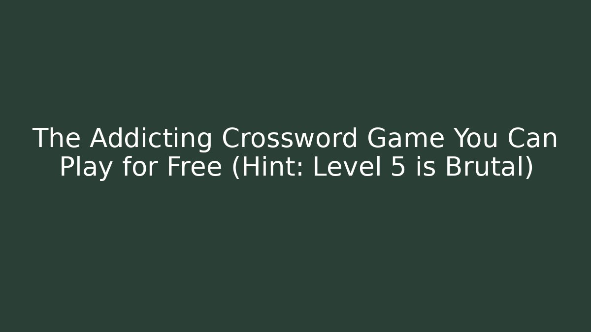 The Addicting Crossword Game You Can Play for Free (Hint: Level 5 is Brutal)