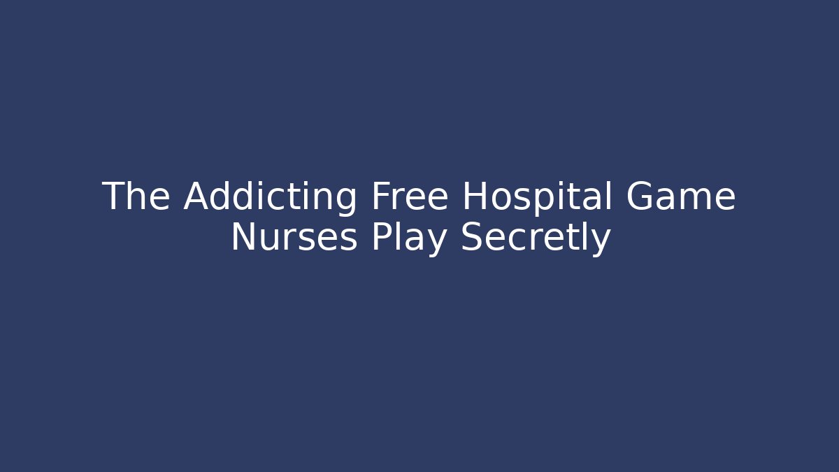 The Addicting Free Hospital Game Nurses Play Secretly