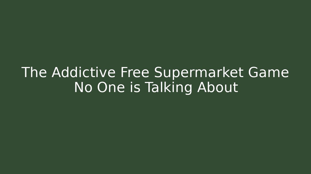 The Addictive Free Supermarket Game No One is Talking About