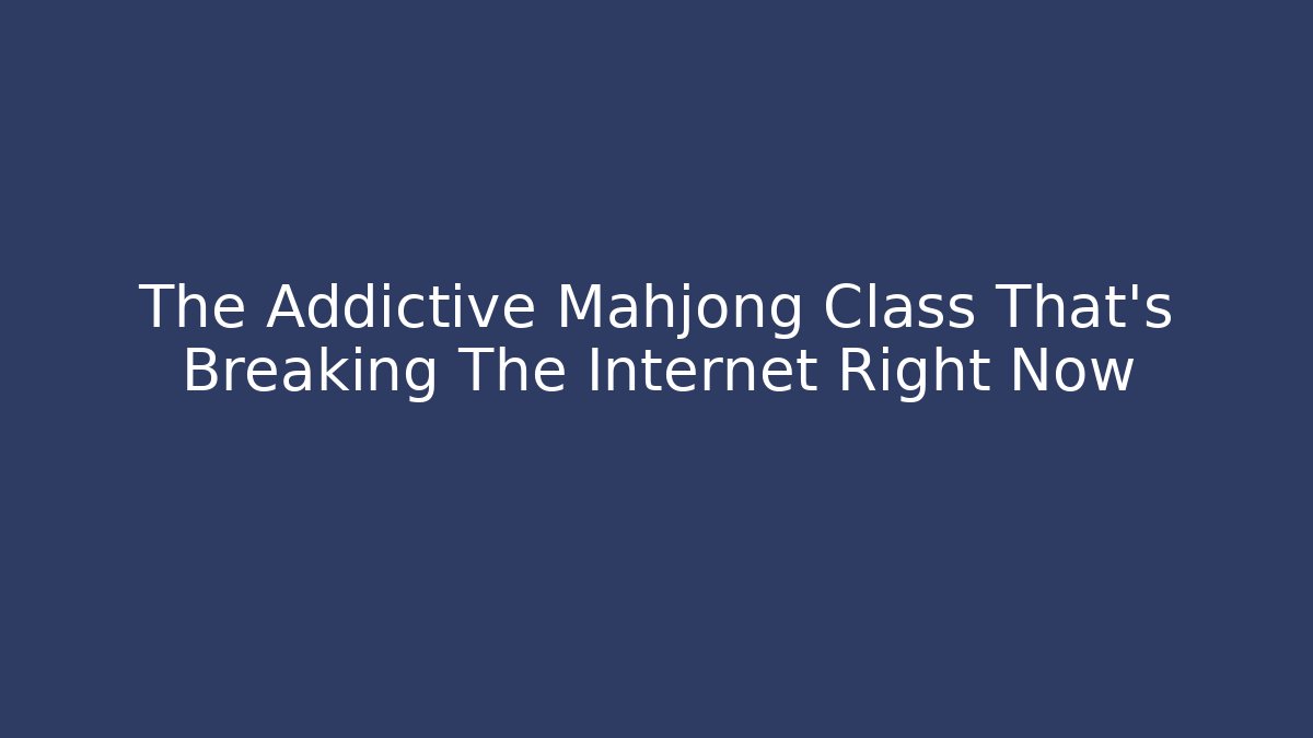 The Addictive Mahjong Class That's Breaking The Internet Right Now