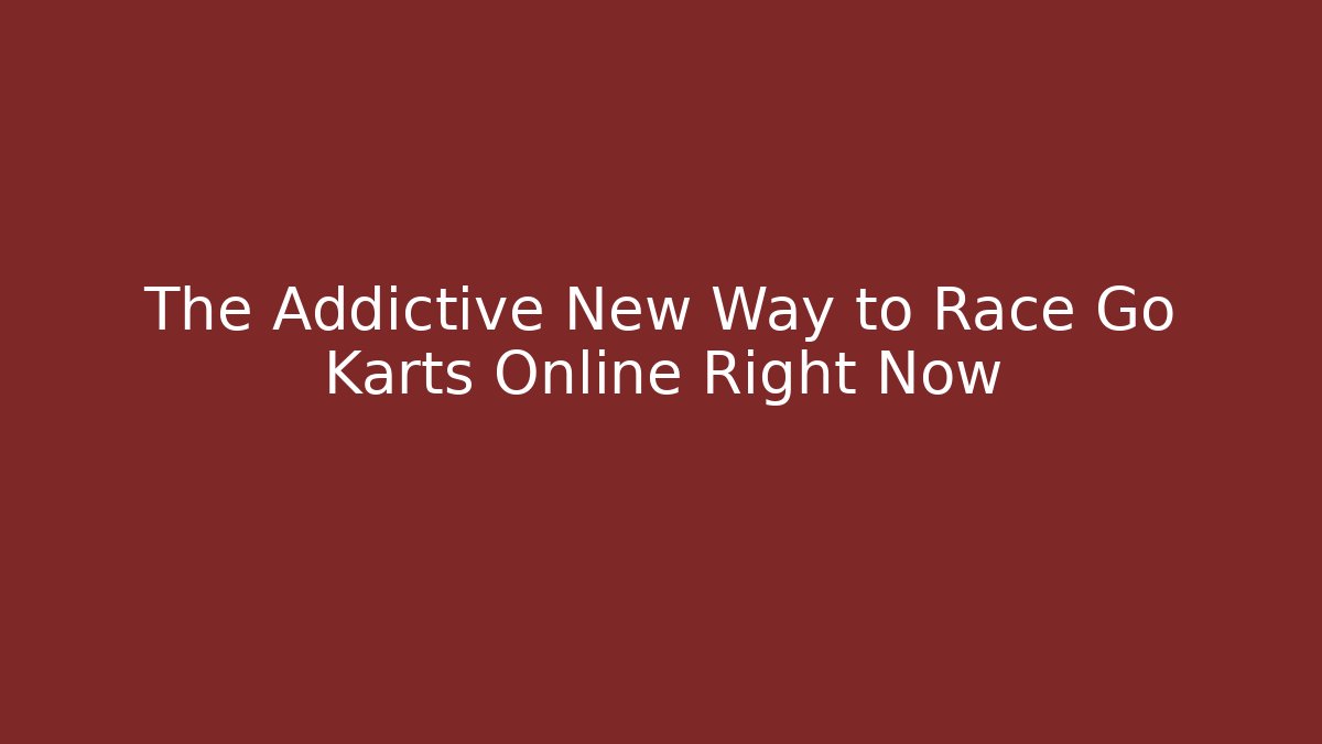 The Addictive New Way to Race Go Karts Online Right Now