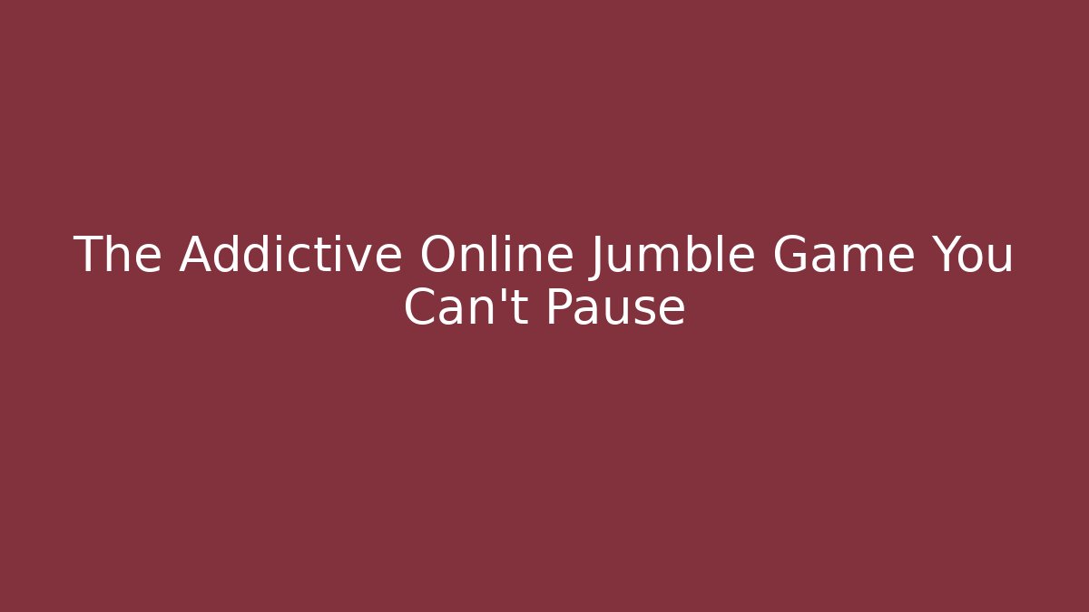 The Addictive Online Jumble Game You Can’t Pause
