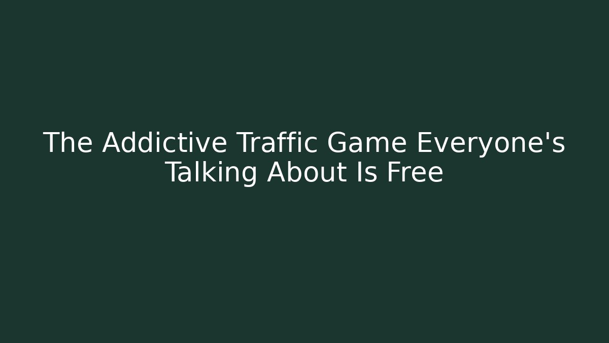 The Addictive Traffic Game Everyone’s Talking About Is Free - The Family Holidays