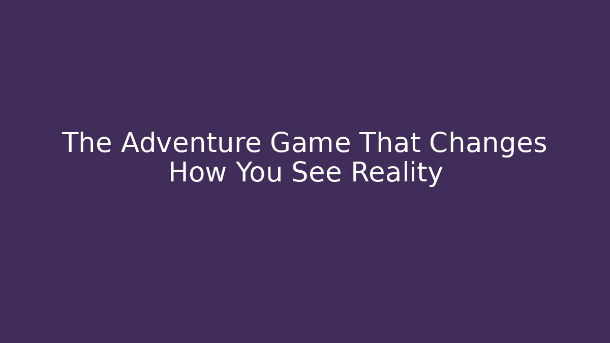 The Adventure Game That Changes How You See Reality