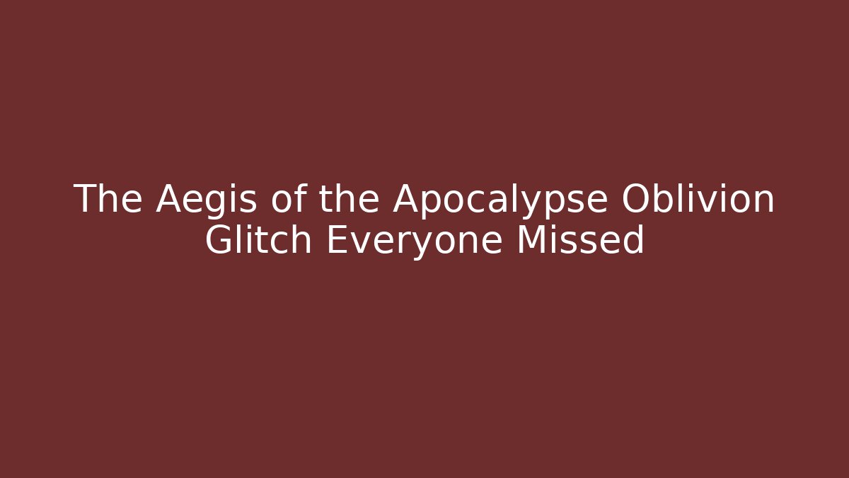 The Aegis of the Apocalypse Oblivion Glitch Everyone Missed