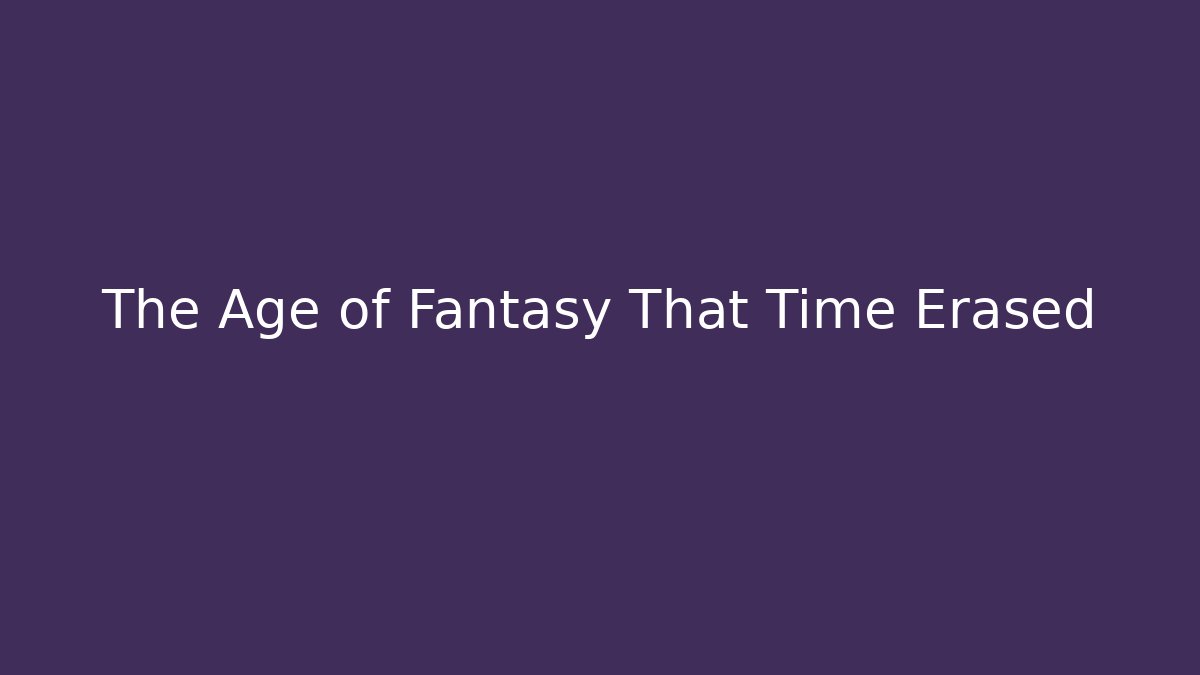 The Age of Fantasy That Time Erased