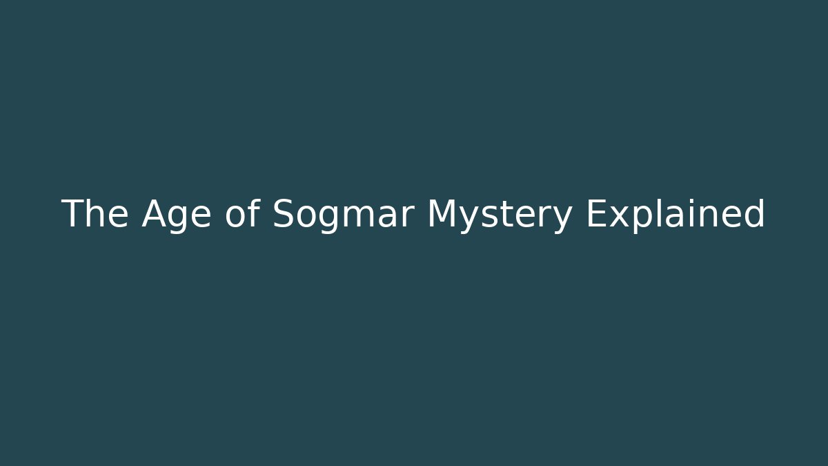 The Age of Sogmar Mystery Explained