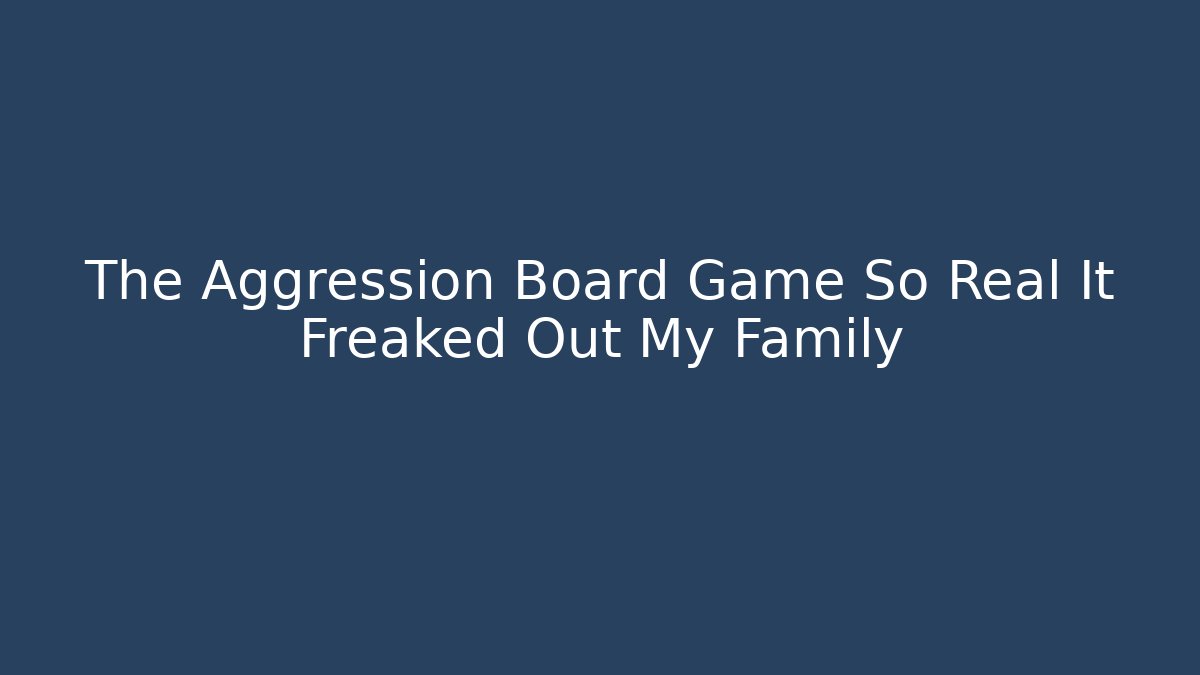 The Aggression Board Game So Real It Freaked Out My Family