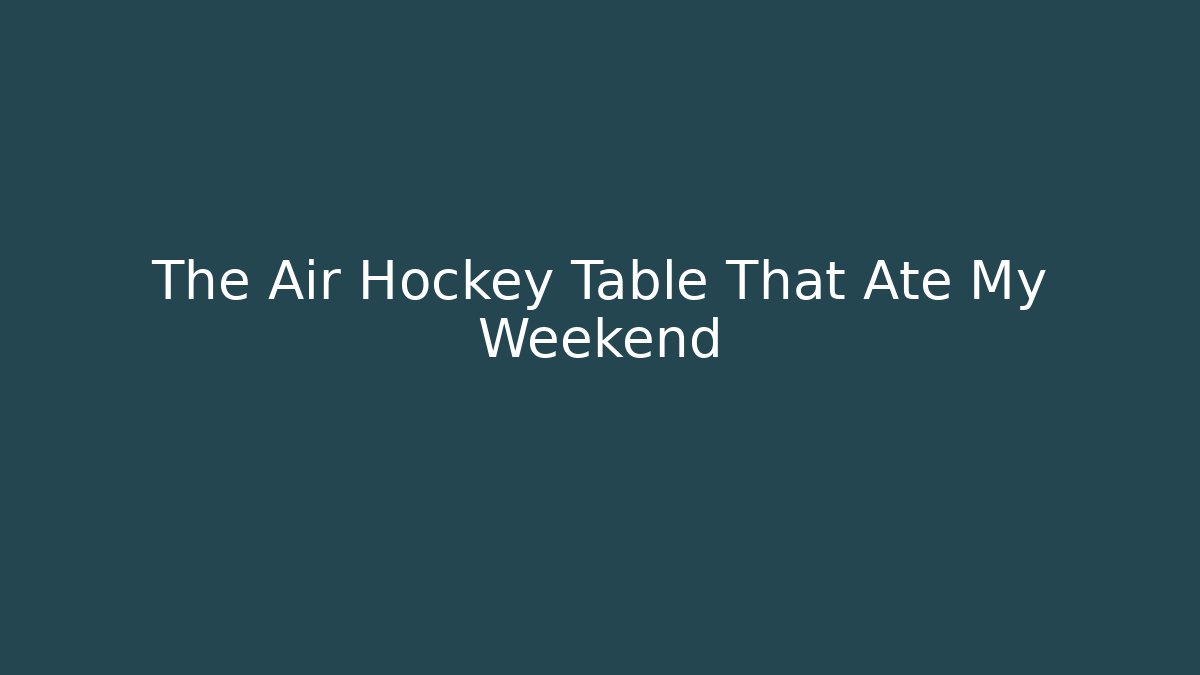The Air Hockey Table That Ate My Weekend - The Family Holidays