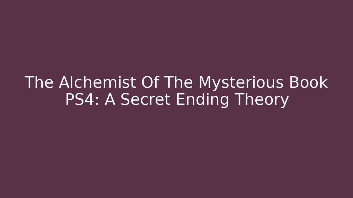 The Alchemist Of The Mysterious Book PS4: A Secret Ending Theory - The Family Holidays