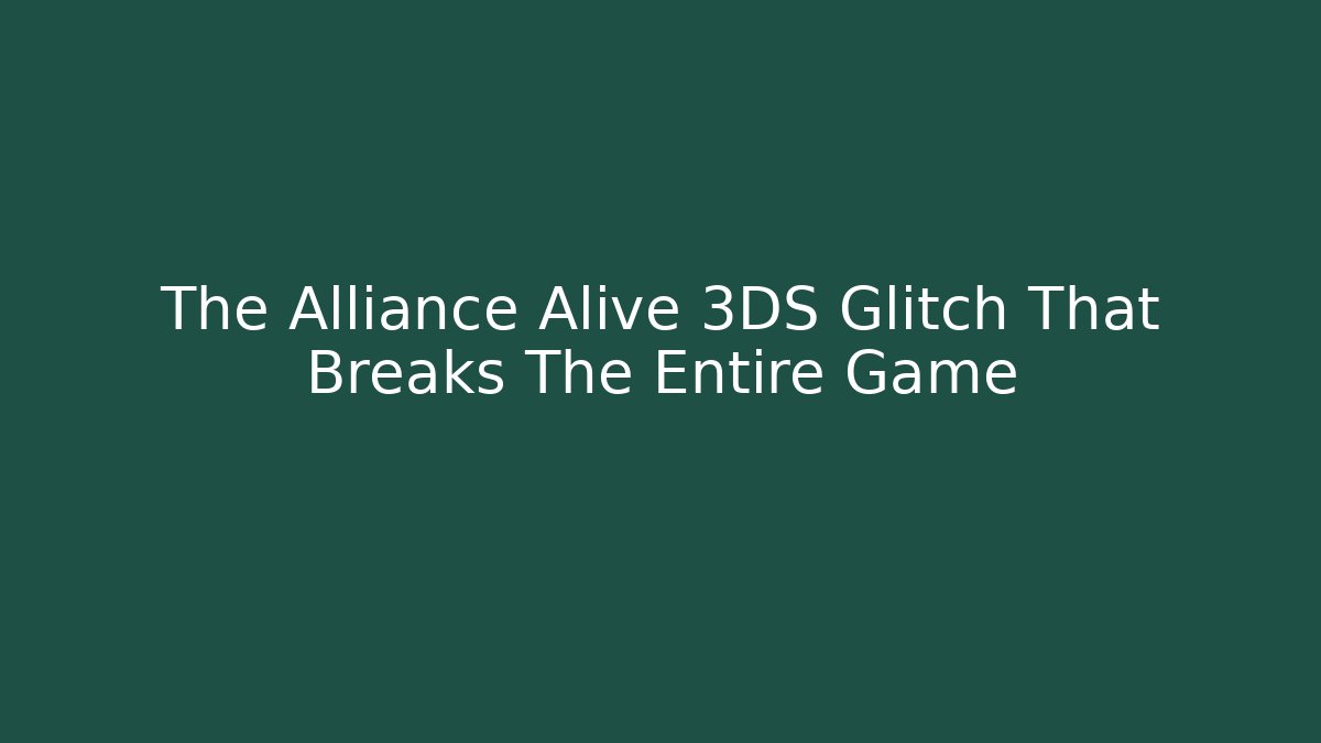 The Alliance Alive 3DS Glitch That Breaks The Entire Game