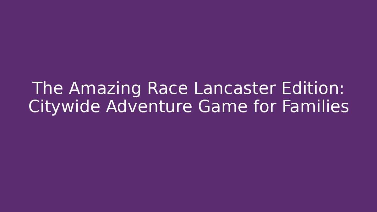 The Amazing Race Lancaster Edition: Citywide Adventure Game for Families